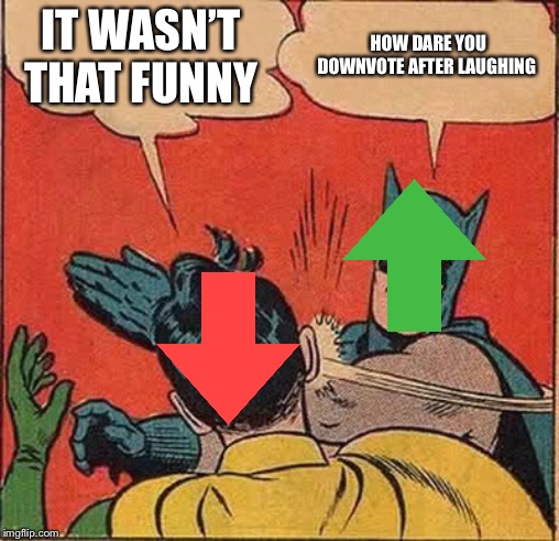 Batman Slapping Robin | IT WASN’T THAT FUNNY; HOW DARE YOU DOWNVOTE AFTER LAUGHING | image tagged in memes,batman slapping robin | made w/ Imgflip meme maker