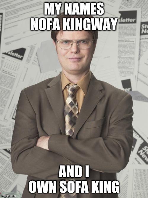 Dwight Schrute 2 | MY NAMES NOFA KINGWAY; AND I OWN SOFA KING | image tagged in memes,dwight schrute 2 | made w/ Imgflip meme maker