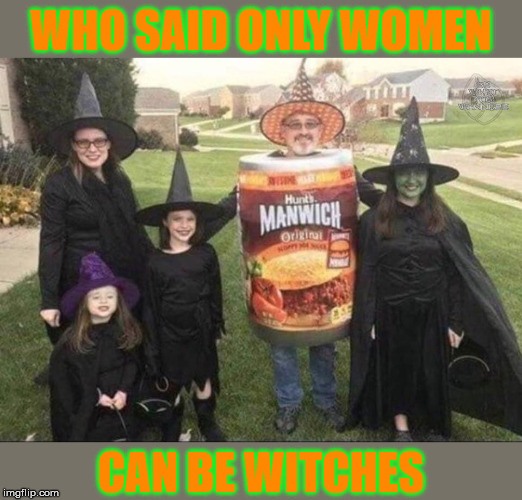 A Manwich for Halloween | WHO SAID ONLY WOMEN; CAN BE WITCHES | image tagged in happy halloween,memes,witch,halloween costume,roll safe think about it,i bet he's thinking about other women | made w/ Imgflip meme maker