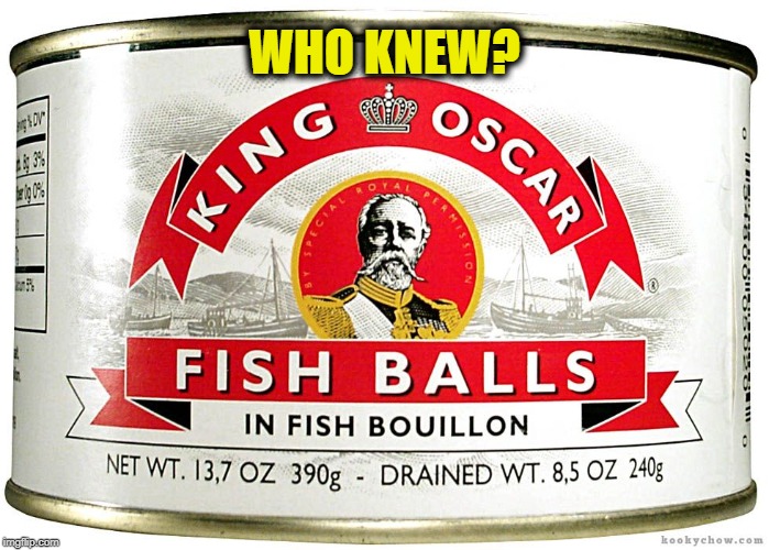 Fish balls...  Who Knew? | WHO KNEW? | image tagged in memes,fish balls,testicles,ballsy,who knew,fish have balls | made w/ Imgflip meme maker