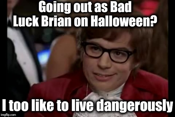 I Too Like To Live Dangerously | Going out as Bad Luck Brian on Halloween? I too like to live dangerously | image tagged in memes,i too like to live dangerously | made w/ Imgflip meme maker