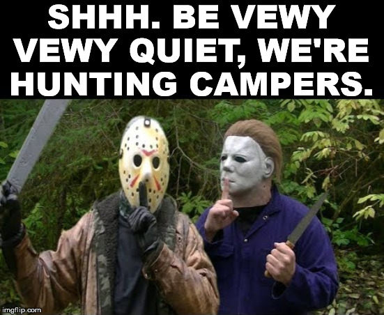 Remember to split up kids, you will be safer. | SHHH. BE VEWY VEWY QUIET, WE'RE HUNTING CAMPERS. | image tagged in jason voorhees,michael myers,halloween,friday the 13th | made w/ Imgflip meme maker