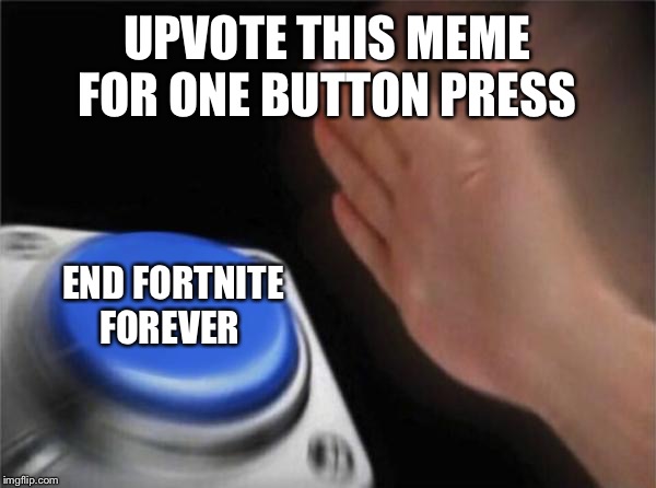 Blank Nut Button | UPVOTE THIS MEME FOR ONE BUTTON PRESS; END FORTNITE FOREVER | image tagged in memes,blank nut button | made w/ Imgflip meme maker