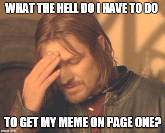 Frustrated Boromir Meme | WHAT THE HELL DO I HAVE TO DO; TO GET MY MEME ON PAGE ONE? | image tagged in memes,frustrated boromir | made w/ Imgflip meme maker