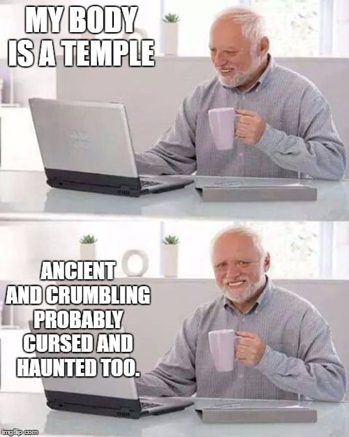 Hide the Pain Harold | MY BODY IS A TEMPLE; ANCIENT AND CRUMBLING PROBABLY CURSED AND HAUNTED TOO. | image tagged in memes,hide the pain harold,random,temple,haunted,cursed | made w/ Imgflip meme maker
