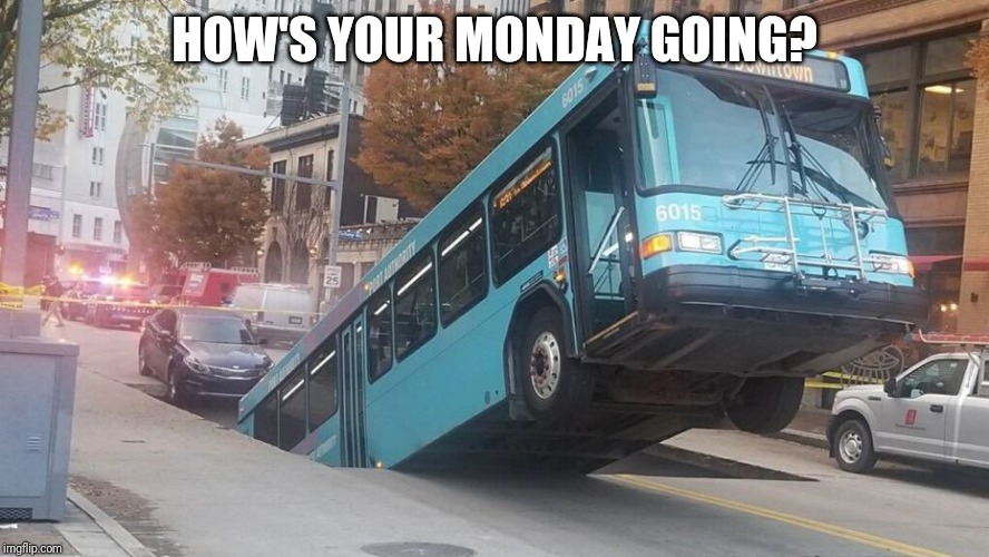 HOW'S YOUR MONDAY GOING? | image tagged in monday,whoops,you had one job | made w/ Imgflip meme maker