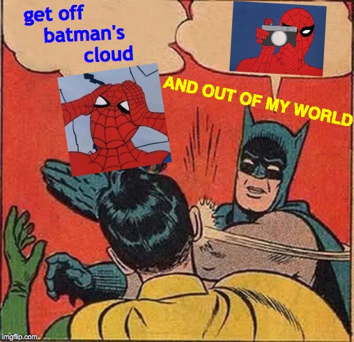 Where's Your Computer Desk, Now? | get off            batman's               cloud; AND OUT OF MY WORLD | image tagged in memes,batman slapping robin,get outta here,so it begins,what's going on,spiderman | made w/ Imgflip meme maker