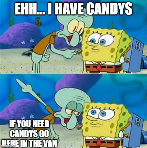 Talk To Spongebob | EHH... I HAVE CANDYS; IF YOU NEED CANDYS GO HERE IN THE VAN | image tagged in memes,talk to spongebob | made w/ Imgflip meme maker