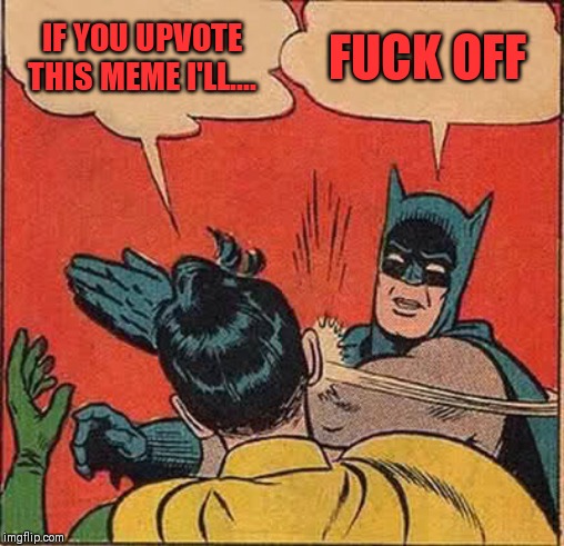 Batman Slapping Robin Meme | IF YOU UPVOTE THIS MEME I'LL.... F**K OFF | image tagged in memes,batman slapping robin | made w/ Imgflip meme maker