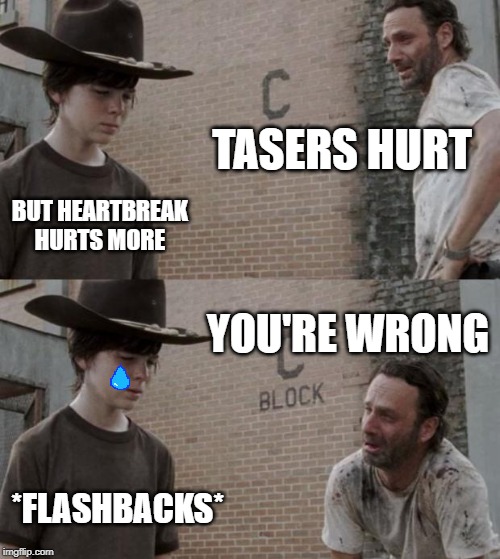 Rick and Carl | TASERS HURT; BUT HEARTBREAK HURTS MORE; YOU'RE WRONG; *FLASHBACKS* | image tagged in memes,rick and carl | made w/ Imgflip meme maker