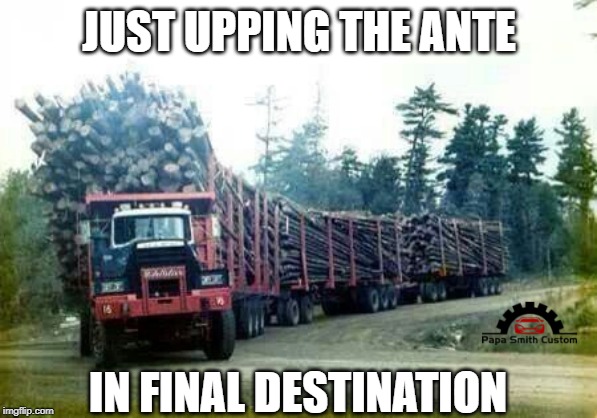Upping the Ante in Final Destination | JUST UPPING THE ANTE; IN FINAL DESTINATION | image tagged in funny memes,cars,trucks,road trip,final destination,roads | made w/ Imgflip meme maker