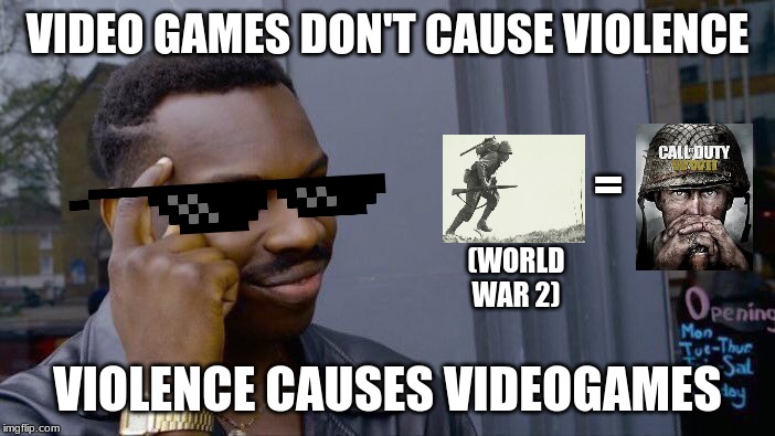 Video games don't cause violence you fool! | VIDEO GAMES DON'T CAUSE VIOLENCE; =; (WORLD WAR 2); VIOLENCE CAUSES VIDEOGAMES | image tagged in memes,roll safe think about it,ww2,history,video games,funny | made w/ Imgflip meme maker