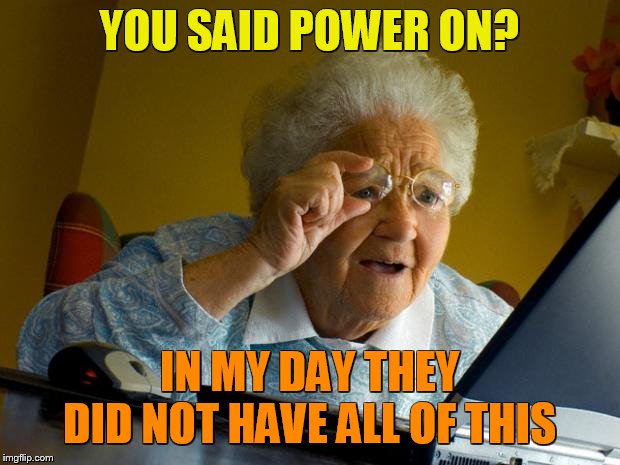 GRANDMA FIRST TIME AT THE COMPUTER ON THE INTERNET. | YOU SAID POWER ON? IN MY DAY THEY DID NOT HAVE ALL OF THIS | image tagged in old lady at computer finds the internet | made w/ Imgflip meme maker