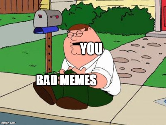 You and bad memes - Imgflip