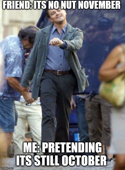 Dicaprio walking | FRIEND: ITS NO NUT NOVEMBER; ME: PRETENDING ITS STILL OCTOBER | image tagged in dicaprio walking | made w/ Imgflip meme maker