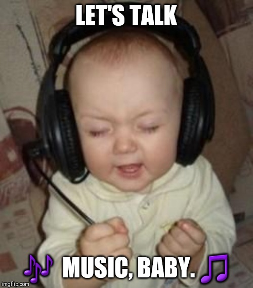 music baby | LET'S TALK; 🎶  MUSIC, BABY. 🎵 | image tagged in music baby | made w/ Imgflip meme maker