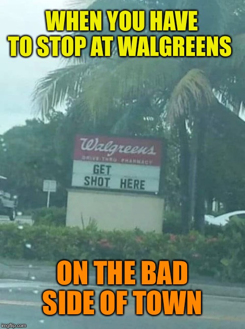 Bad sign | WHEN YOU HAVE TO STOP AT WALGREENS; ON THE BAD SIDE OF TOWN | image tagged in funny signs,funny meme | made w/ Imgflip meme maker