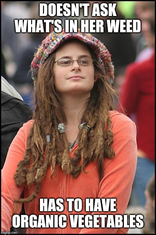 College Liberal | DOESN'T ASK WHAT'S IN HER WEED; HAS TO HAVE ORGANIC VEGETABLES | image tagged in memes,college liberal | made w/ Imgflip meme maker