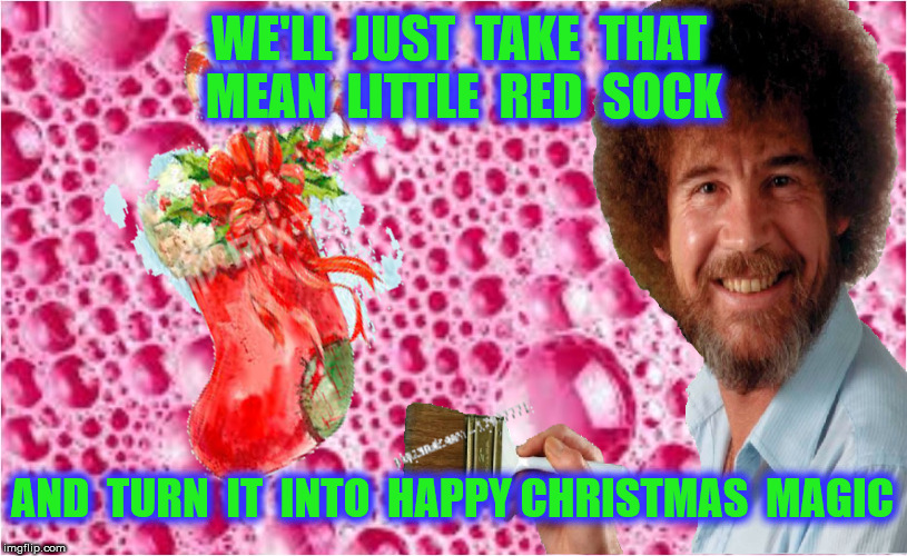WE'LL  JUST  TAKE  THAT  MEAN  LITTLE  RED  SOCK AND  TURN  IT  INTO  HAPPY CHRISTMAS  MAGIC | made w/ Imgflip meme maker