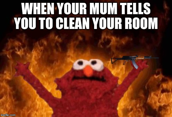 elmo maligno | WHEN YOUR MUM TELLS YOU TO CLEAN YOUR ROOM | image tagged in elmo maligno | made w/ Imgflip meme maker