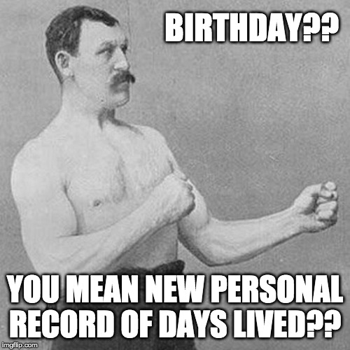 Happy Birthday Boxer Record | BIRTHDAY?? YOU MEAN NEW PERSONAL RECORD OF DAYS LIVED?? | image tagged in happy birthday,boxing,boxer | made w/ Imgflip meme maker