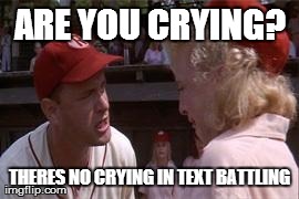 ARE YOU CRYING? THERES NO CRYING IN TEXT BATTLING | image tagged in are you crying | made w/ Imgflip meme maker