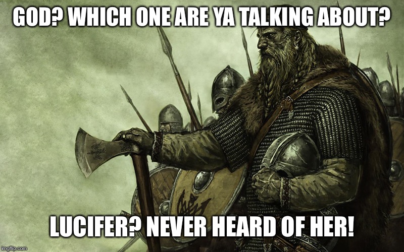 Viking | GOD? WHICH ONE ARE YA TALKING ABOUT? LUCIFER? NEVER HEARD OF HER! | image tagged in viking | made w/ Imgflip meme maker