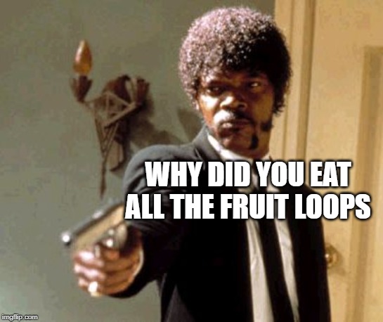 Say That Again I Dare You | WHY DID YOU EAT ALL THE FRUIT LOOPS | image tagged in memes,say that again i dare you | made w/ Imgflip meme maker