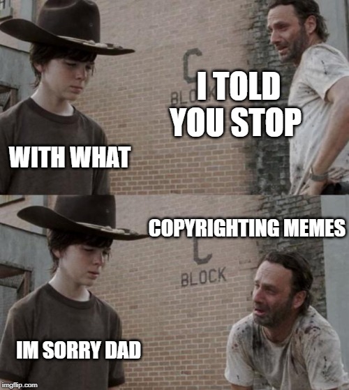 Rick and Carl | I TOLD YOU STOP; WITH WHAT; COPYRIGHTING MEMES; IM SORRY DAD | image tagged in memes,rick and carl | made w/ Imgflip meme maker