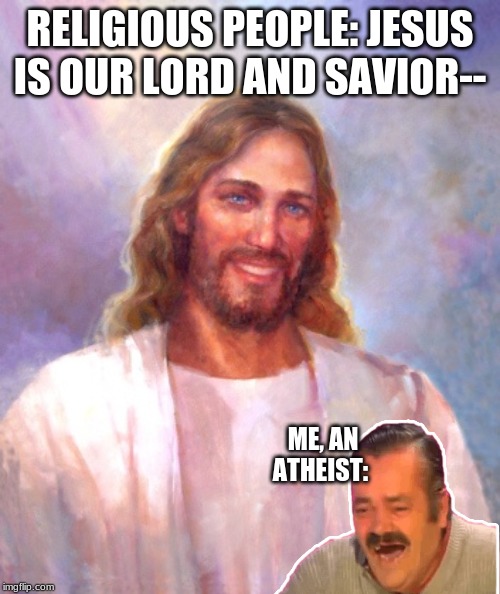 Smiling Jesus | RELIGIOUS PEOPLE: JESUS IS OUR LORD AND SAVIOR--; ME, AN ATHEIST: | image tagged in memes,smiling jesus | made w/ Imgflip meme maker