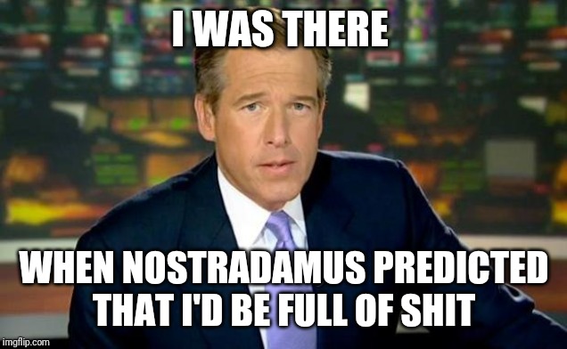 Can't forget this template | I WAS THERE; WHEN NOSTRADAMUS PREDICTED THAT I'D BE FULL OF SHIT | image tagged in memes,brian williams was there,nostradamus,liar liar | made w/ Imgflip meme maker
