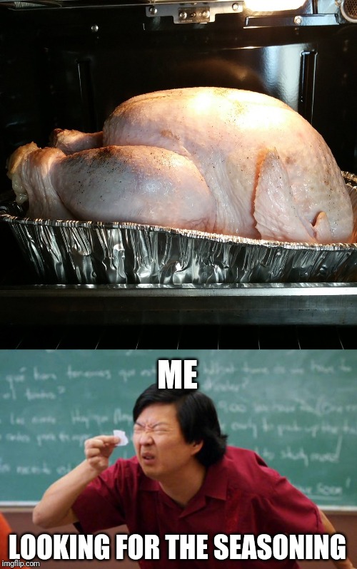 That poor thing needs help... | ME; LOOKING FOR THE SEASONING | image tagged in tiny piece of paper,memes,funny,thanksgiving,turkey,seasoning | made w/ Imgflip meme maker