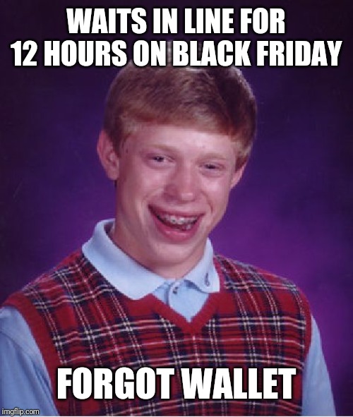 Bad Luck Brian | WAITS IN LINE FOR 12 HOURS ON BLACK FRIDAY; FORGOT WALLET | image tagged in memes,bad luck brian | made w/ Imgflip meme maker