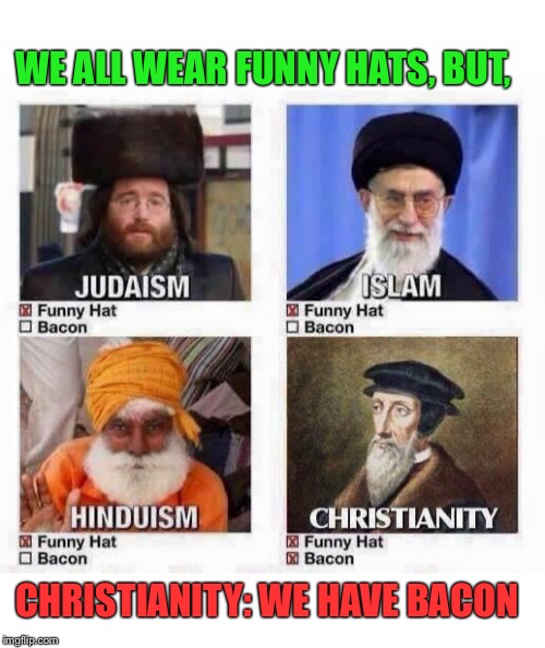 Let there be bacon | WE ALL WEAR FUNNY HATS, BUT, CHRISTIANITY: WE HAVE BACON | image tagged in religions,funny,hats,bacon,christianity | made w/ Imgflip meme maker