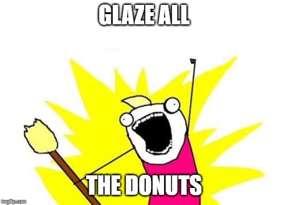 X All The Y | GLAZE ALL; THE DONUTS | image tagged in memes,x all the y | made w/ Imgflip meme maker