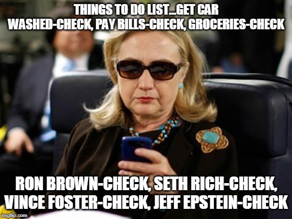 Hillary Clinton Cellphone | THINGS TO DO LIST...GET CAR WASHED-CHECK, PAY BILLS-CHECK, GROCERIES-CHECK; RON BROWN-CHECK, SETH RICH-CHECK, VINCE FOSTER-CHECK, JEFF EPSTEIN-CHECK | image tagged in memes,hillary clinton cellphone | made w/ Imgflip meme maker