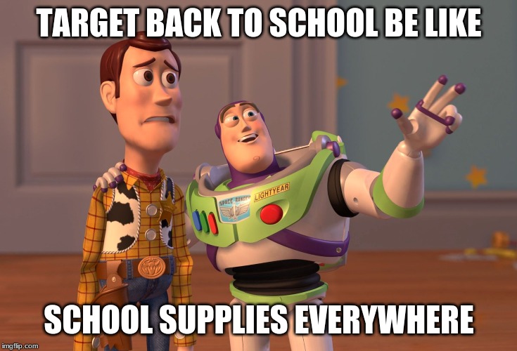 Target be like | TARGET BACK TO SCHOOL BE LIKE; SCHOOL SUPPLIES EVERYWHERE | image tagged in memes,x x everywhere,target | made w/ Imgflip meme maker