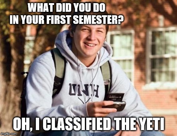 College Freshman | WHAT DID YOU DO IN YOUR FIRST SEMESTER? OH, I CLASSIFIED THE YETI | image tagged in memes,college freshman | made w/ Imgflip meme maker