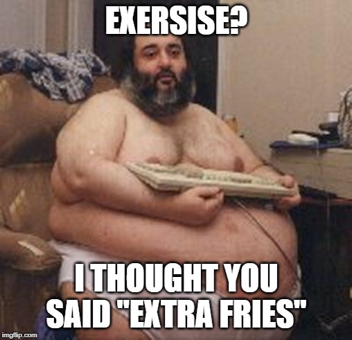 confident fat guy | EXERSISE? I THOUGHT YOU SAID "EXTRA FRIES" | image tagged in confident fat guy | made w/ Imgflip meme maker