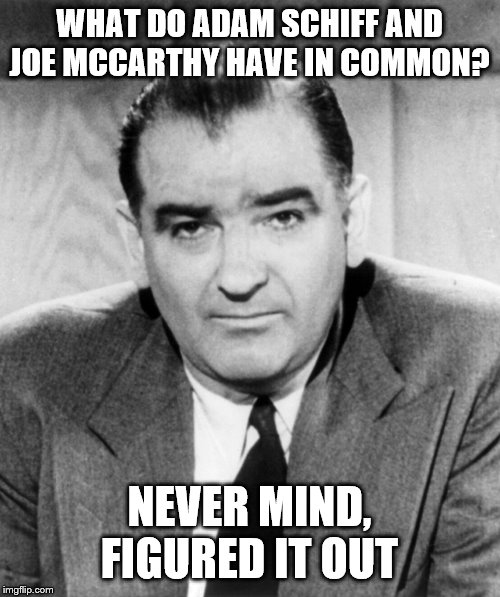 silly House of Representatives they never learn | WHAT DO ADAM SCHIFF AND JOE MCCARTHY HAVE IN COMMON? NEVER MIND, FIGURED IT OUT | image tagged in joe mccarthy,adam schiff,witch hunt,witch trial,kangaroo court | made w/ Imgflip meme maker