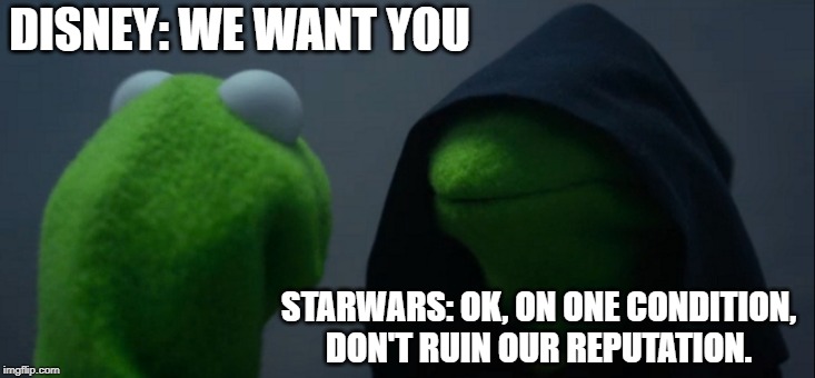 Evil Kermit | DISNEY: WE WANT YOU; STARWARS: OK, ON ONE CONDITION, DON'T RUIN OUR REPUTATION. | image tagged in memes,evil kermit | made w/ Imgflip meme maker