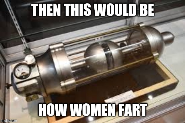 THEN THIS WOULD BE HOW WOMEN FART | made w/ Imgflip meme maker