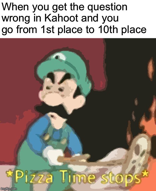 Kahoot Time Stops! | When you get the question wrong in Kahoot and you go from 1st place to 10th place | image tagged in pizza time stops,kahoot,question,luigi | made w/ Imgflip meme maker