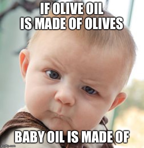 Skeptical Baby | IF OLIVE OIL IS MADE OF OLIVES; BABY OIL IS MADE OF | image tagged in memes,skeptical baby | made w/ Imgflip meme maker