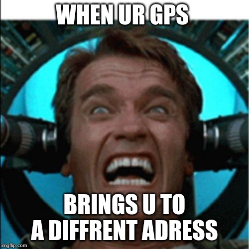 Angry Arnold  | WHEN UR GPS; BRINGS U TO A DIFFRENT ADRESS | image tagged in angry arnold | made w/ Imgflip meme maker
