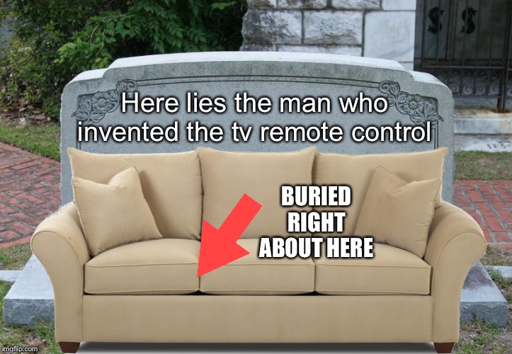 No control over death. Maybe it’s just like changing the channel? | Here lies the man who invented the tv remote control; BURIED RIGHT ABOUT HERE | image tagged in memes,death,blank gravestone,sofa,random,captain picard wtf | made w/ Imgflip meme maker