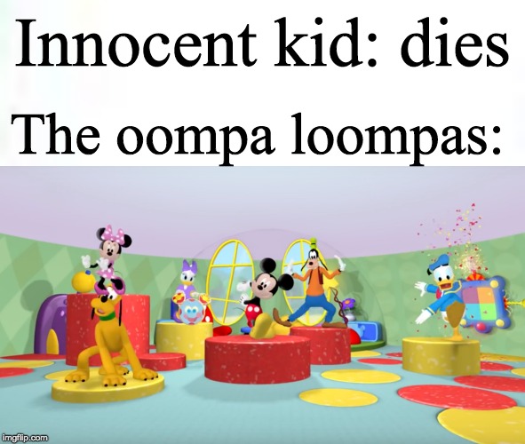 What has Willy Wonka taught the Oompa Loopas?!? | The oompa loompas:; Innocent kid: dies | image tagged in hot diggity dog,mickey mouse,clubhouse,oompa loompa | made w/ Imgflip meme maker