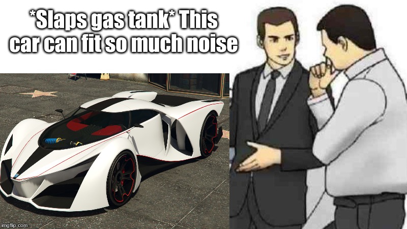 X80 Proto in a nutshell | *Slaps gas tank* This car can fit so much noise | image tagged in memes,gta 5,gta v,car salesman slaps roof of car | made w/ Imgflip meme maker
