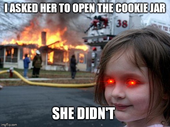Disaster Girl | I ASKED HER TO OPEN THE COOKIE JAR; SHE DIDN'T | image tagged in memes,disaster girl | made w/ Imgflip meme maker