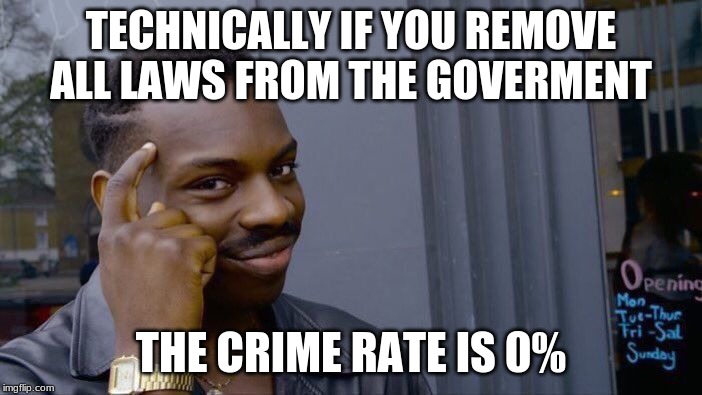 Think about it i am president worthy | TECHNICALLY IF YOU REMOVE ALL LAWS FROM THE GOVERMENT; THE CRIME RATE IS 0% | image tagged in memes,roll safe think about it,gifs,politics lol,crime | made w/ Imgflip meme maker